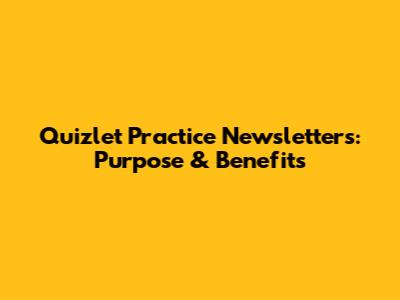 Quizlet Practice Newsletters: Purpose & Benefits