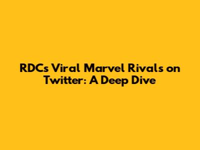 RDC's Viral Marvel Rivals on Twitter: A Deep Dive