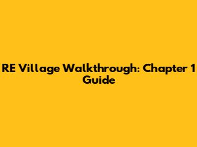 RE Village Walkthrough: Chapter 1 Guide