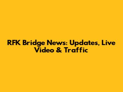 RFK Bridge News: Updates, Live Video & Traffic
