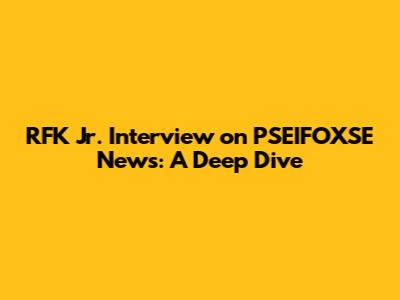 RFK Jr. Interview on PSEIFOXSE News: A Deep Dive