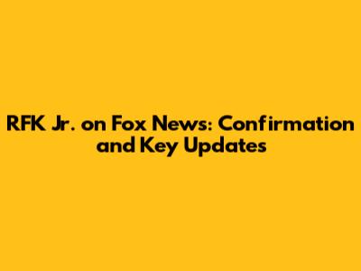 RFK Jr. on Fox News: Confirmation and Key Updates