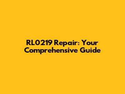 RL0219 Repair: Your Comprehensive Guide