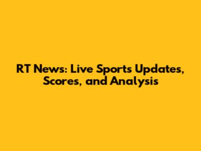 RT News: Live Sports Updates, Scores, and Analysis