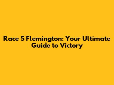 Race 5 Flemington: Your Ultimate Guide to Victory