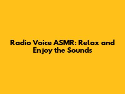 Radio Voice ASMR: Relax and Enjoy the Sounds
