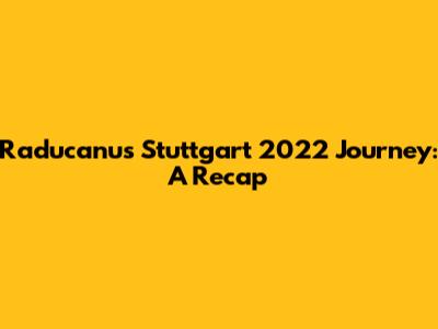 Raducanu's Stuttgart 2022 Journey: A Recap