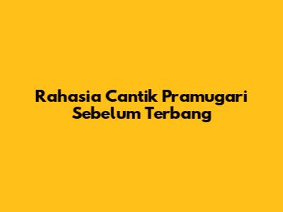 Rahasia Cantik Pramugari Sebelum Terbang