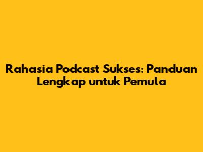 Rahasia Podcast Sukses: Panduan Lengkap untuk Pemula