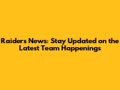 Raiders News: Stay Updated on the Latest Team Happenings