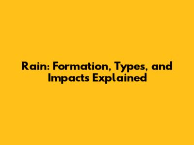 Rain: Formation, Types, and Impacts Explained