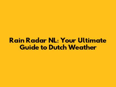 Rain Radar NL: Your Ultimate Guide to Dutch Weather