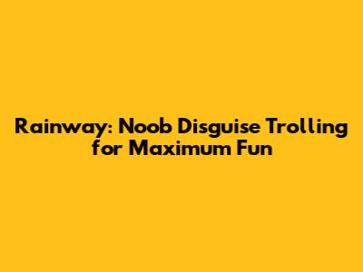 Rainway: Noob Disguise Trolling for Maximum Fun