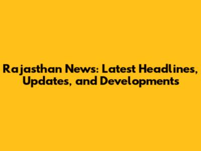 Rajasthan News: Latest Headlines, Updates, and Developments
