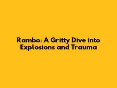 Rambo: A Gritty Dive into Explosions and Trauma