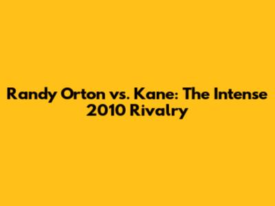 Randy Orton vs. Kane: The Intense 2010 Rivalry