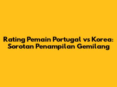 Rating Pemain Portugal vs Korea: Sorotan Penampilan Gemilang