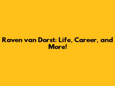 Raven van Dorst: Life, Career, and More!