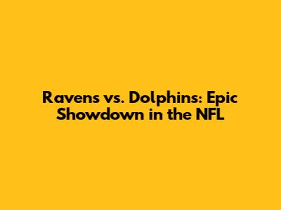 Ravens vs. Dolphins: Epic Showdown in the NFL