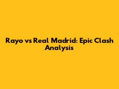 Rayo vs Real Madrid: Epic Clash Analysis