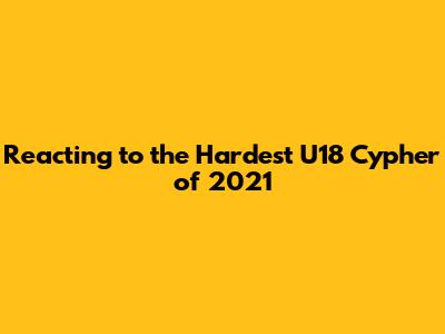 Reacting to the Hardest U18 Cypher of 2021