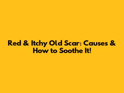Red & Itchy Old Scar: Causes & How to Soothe It!