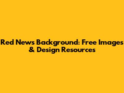 Red News Background: Free Images & Design Resources