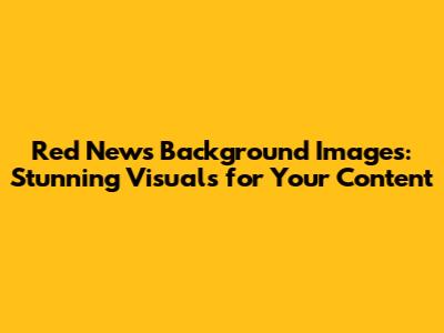 Red News Background Images: Stunning Visuals for Your Content