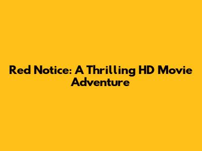 Red Notice: A Thrilling HD Movie Adventure
