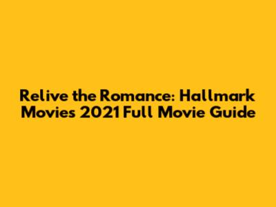 Relive the Romance: Hallmark Movies 2021 Full Movie Guide