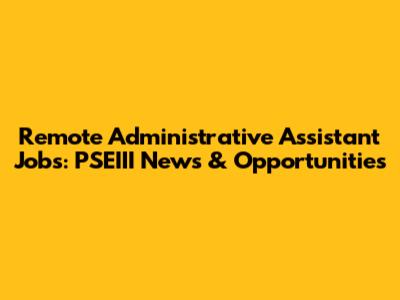 Remote Administrative Assistant Jobs: PSEIII News & Opportunities