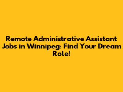 Remote Administrative Assistant Jobs in Winnipeg: Find Your Dream Role!