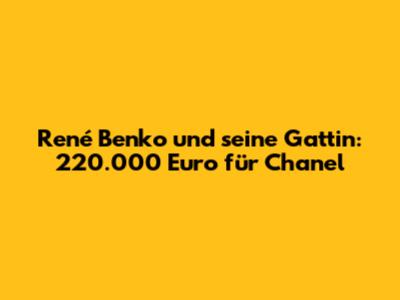 René Benko und seine Gattin: 220.000 Euro für Chanel