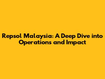 Repsol Malaysia: A Deep Dive into Operations and Impact