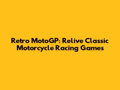Retro MotoGP: Relive Classic Motorcycle Racing Games