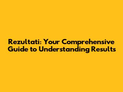 Rezultati: Your Comprehensive Guide to Understanding Results