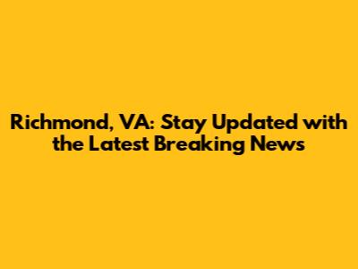 Richmond, VA: Stay Updated with the Latest Breaking News