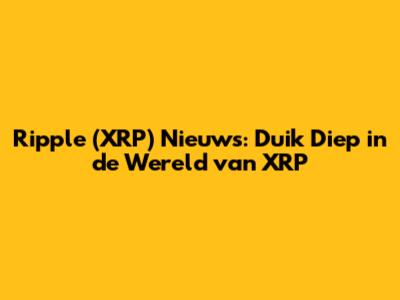 Ripple (XRP) Nieuws: Duik Diep in de Wereld van XRP