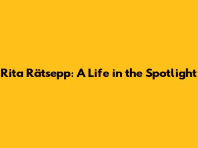 Rita Rätsepp: A Life in the Spotlight