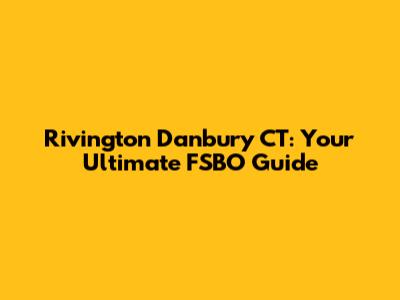 Rivington Danbury CT: Your Ultimate FSBO Guide