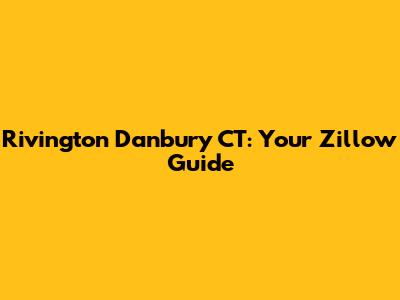 Rivington Danbury CT: Your Zillow Guide