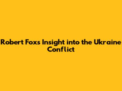 Robert Fox's Insight into the Ukraine Conflict