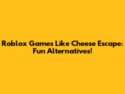 Roblox Games Like Cheese Escape: Fun Alternatives!
