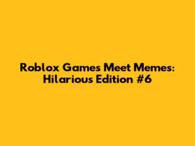 Roblox Games Meet Memes: Hilarious Edition #6