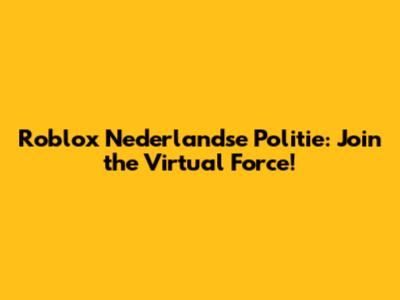 Roblox Nederlandse Politie: Join the Virtual Force!