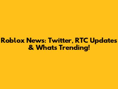 Roblox News: Twitter, RTC Updates & What's Trending!