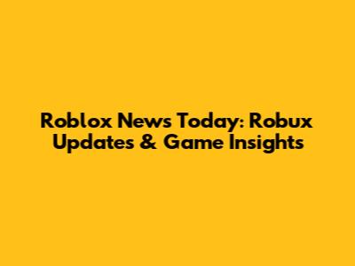 Roblox News Today: Robux Updates & Game Insights
