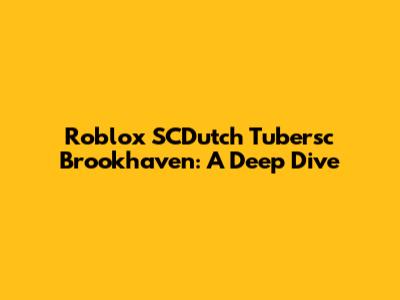 Roblox SCDutch Tubersc Brookhaven: A Deep Dive