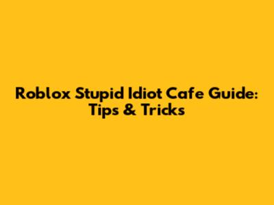 Roblox Stupid Idiot Cafe Guide: Tips & Tricks
