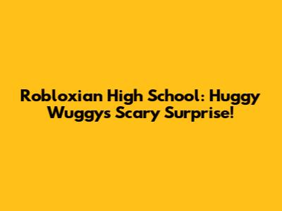 Robloxian High School: Huggy Wuggy's Scary Surprise!